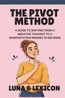 The Pivot Method: A Guide to Shifting from a Negative Thought to a Manifestation Mindset in Seconds B0GSZHLRRZ Book Cover