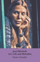 Joni Mitchell: Art, Life and Melodies: The definitive tribute to the poetic voice of a generation B0DYP9RJZS Book Cover