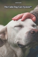 The Calm Dog Care System™: A guide to creating a peaceful, anxiety-friendly routine for your dog B0GYNCMNZX Book Cover