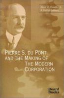 Pierre S. Du Pont and the Making of the Modern Corporation 1587980231 Book Cover