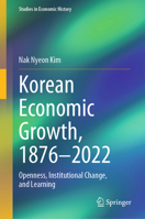 Korean Economic Growth, 1876 - 2022: Openness, Institutional Change, and Learning (Studies in Economic History) 9819648319 Book Cover