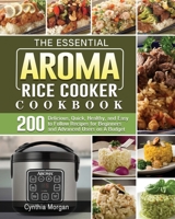 The Essential AROMA Rice Cooker Cookbook: 200 Delicious, Quick, Healthy, and Easy to Follow Recipes for Beginners and Advanced Users on A Budget 1801666814 Book Cover