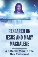 Research On Jesus And Mary Magdalene: A Different View Of The New Testament: The Message Of The New Testament B096TW86K6 Book Cover