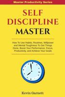 Self-Discipline Master: How To Use Habits, Routines, Willpower and Mental Toughness To Get Things Done, Boost Your Performance, Focus, Productivity, and Achieve Your Goals 195277215X Book Cover