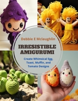 Irresistible Amigurumi: Create Whimsical Egg, Toast, Muffin, and Tomato Designs B0CQB34FDR Book Cover