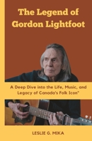 THE LEGEND OF GORDON LIGHTFOOT: A Deep Dive into the Life, Music, and Legacy of Canada's Folk Icon B0C4MLDHSB Book Cover