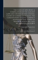 The Code of 1650, Being a Compilation of the Earliest Laws and Orders of the General Court of Connecticut Also, the Constitution, or Civil Compact ... 1018535683 Book Cover