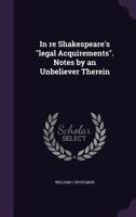 In Re Shakespeare's Legal Acquirements. Notes by an Unbeliever Therein 1356022456 Book Cover