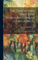 The Tanganyika Territory (formerly German East Africa): Characteristics And Potentialities 1021856479 Book Cover