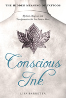 Conscious Ink: The Hidden Meaning of Tattoos: Mystical, Magical, and Transformative Art You Dare to Wear 1632651149 Book Cover