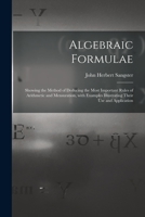 Algebraic Formulae [microform]: Showing the Method of Deducing the Most Important Rules of Arithmetic and Mensuration, With Examples Illustrating Thei 1013777689 Book Cover