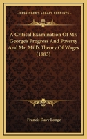 A Critical Examination Of Mr. George's Progress And Poverty And Mr. Mill's Theory Of Wages 1120114373 Book Cover