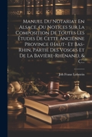 Manuel Du Notariat En Alsace, Ou Notices Sur La Composition De Toutes Les Études De Cette Ancienne Province (haut- Et Bas-rhin, Partie Des Vosges Et De La Bavière-rhénane), & C... (French Edition) 1022342274 Book Cover