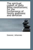 The Spiritual Casket of Daily Bible Meditations; For the Furtherance of Family Godliness 1113180366 Book Cover