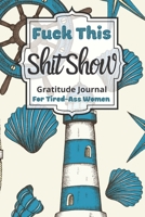 Fuck This Shit Show Gratitude Journal For Tired-Ass Women: Cuss words Gratitude Journal Gift For Tired-Ass Women and Girls; Blank Templates to Record all your Fucking Thoughts 1708435131 Book Cover