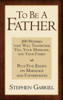 To Be a Father: 200 Promises That Will Transform You, Your Marriage, And Your Family 0982766211 Book Cover