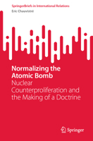 Normalizing the Atomic Bomb: Nuclear Counterproliferation and the Making of a Doctrine (SpringerBriefs in International Relations) 3032279747 Book Cover