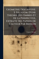 Geometrie Descriptive. 5. Ed. Augm. D'une Theorie Des Ombres Et De La Perspective, Extraite Des Papiers De L'auteur Par Brisson 124871671X Book Cover
