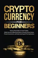Cryptocurrency for Beginners: Step-by-Step Guide to Crypto Trading, Wallet Security & Blockchain Basics to Avoid Common Scams, Protect Investments, and Understand Legal & Tax Implications B0G39RTHGC Book Cover