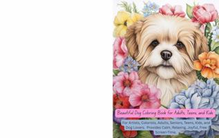 Beautiful Dog Coloring Book for Adults, Teens, and Kids: For Artists, Colorists, Adults, Seniors, Teens, Kids, and Dog Lovers. Provides Calm, Relaxing, Joyful, Free Screen-Time B0H1BT4516 Book Cover