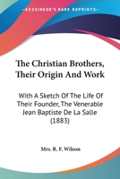 The Christian Brothers: Their Origin and Work, with a Sketch of the Life of Their Founder the Venerable Jean Baptiste de la Salle 1165115492 Book Cover