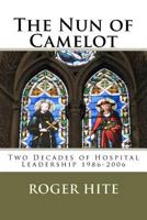 The Nun of Camelot: Twenty-Year of Hospital Leadership 1986-2006 1463643411 Book Cover