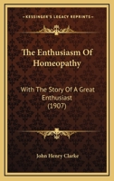 The Enthusiasm Of Homeopathy: With The Story Of A Great Enthusiast 1165069733 Book Cover