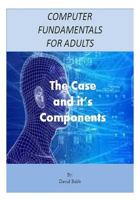 Computer Fundamentals for Adults: The Case and the Components 1484965175 Book Cover