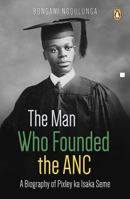 The Man Who Founded the ANC: A Biography of Pixley Ka Isaka Seme 1770229264 Book Cover