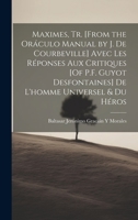 Maximes, Tr. [From the Oráculo Manual by J. De Courbeville] Avec Les Réponses Aux Critiques [Of P.F. Guyot Desfontaines] De L'homme Universel & Du Héros 1021109835 Book Cover
