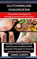 AUTOIMMUNE DISORDERS: Therapeutic Strategies For Managing Autoimmune Disorders: Navigate The Complexities Of Autoimmune Conditions With Innovative Therapies To Promote Immune System Balance B0CT3PL96C Book Cover