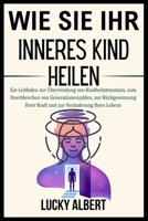 WIE SIE IHR INNERES KIND HEILEN: Ein Leitfaden zur Überwindung von Kindheitstraumata, zum Durchbrechen von Generationenzyklen, zur Rückgewinnung Ihrer ... zur Veränderung Ihres Lebens (German Edition) B0FQCBFZST Book Cover