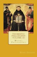 Thomistic Philosophy - Volume III: Moral Philosophy 0692592105 Book Cover