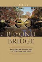 Beyond the Bridge: A City-Bred Teacher's First Year in a 1950's Rural High School 1462016618 Book Cover