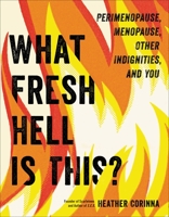 What Fresh Hell Is This?: Perimenopause, Menopause, Other Indignities, and You 0306874768 Book Cover