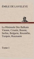 La Péninsule Des Balkans Vienne, Croatie, Bosnie, Serbie, Bulgarie, Roumélie, Turquie, Roumanie - Tome I 3849132625 Book Cover