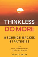 Think Less, Do More: 8 Science-Backed Strategies to Stop Overthinking and Take Action B0DXLFSKLN Book Cover