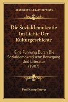 Die Sozialdemokratie Im Lichte Der Kulturgeschichte: Eine Fuhrung Durch Die Sozialdemokratische Bewegung Und Literatur (1907) 1168345480 Book Cover