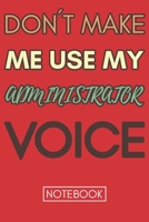 Don't Make Me Use My Administrator Voice: Cool Gag Lined Notebook Smart Gift For Administrative Professionals 1678729140 Book Cover