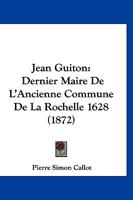 Jean Guiton: Dernier Maire De L'Ancienne Commune De La Rochelle 1628 (1872) 1246725037 Book Cover