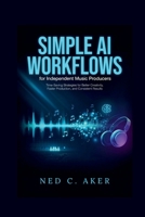Simple AI Workflows for Independent Music Producers: Time-Saving Strategies for Better Creativity, Faster Production, and Consistent Results B0H7FR7CWF Book Cover