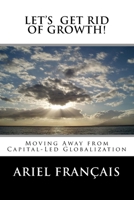 Let's Get Rid of growth!: Moving Away from Capital-Led Globalization 1484036557 Book Cover