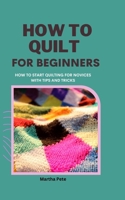 How to Quilt for Beginners: How to Start Quilting for Novices with Tips and Tricks B0BRZTG4H9 Book Cover