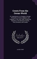 Crests from the Ocean-World: Or, Experiences in a Voyage to Europe, Principally in France, Belgium, and England, in 1847 and 1848; Comprising Sketches in the Miniature Worlds, Paris, Brussels, and Lon 135863856X Book Cover