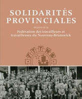 Provincial Solidarities: A History of the New Brunswick Federation of Labour 1927356296 Book Cover