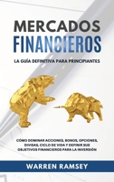 MERCADOS FINANCIEROS La gu�a definitiva para principiantes C�mo Dominar Acciones, Bonos, Opciones, Divisas, Ciclo De Vida y Definir Sus Objetivos Financieros Para La Inversi�n 1802650016 Book Cover