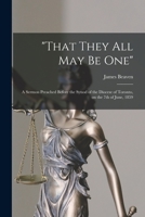 That They All May Be One [microform]: a Sermon Preached Before the Synod of the Diocese of Toronto, on the 7th of June, 1859 1014930987 Book Cover