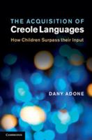 The Acquisition of Creole Languages: How Children Surpass Their Input 0521199654 Book Cover