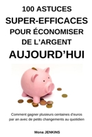 100 astuces super-efficaces pour économiser de l’argent aujourd’hui: Comment gagner plusieurs centaines d’euros par an avec de petits changements au quotidien (French Edition) 1095120735 Book Cover