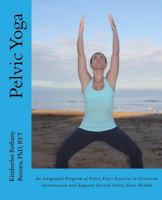 Pelvic Yoga: An Integrated Program of Pelvic Floor Exercise to Overcome Incontinence and Support Overall Pelvic Floor Health 1481158368 Book Cover